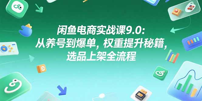 (15325期)闲鱼电商实战课9.0:从养号到爆单,权重提升秘籍,选品上架全流程_免费分享网络创业,副业,信息差项目的老牌资源整合平台!金铲子项目