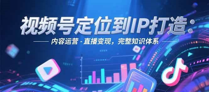 视频号定位到IP打造:账号搭建-内容运营-直播,完整知识体系_免费分享网络创业,副业,信息差项目的老牌资源整合平台!金铲子项目
