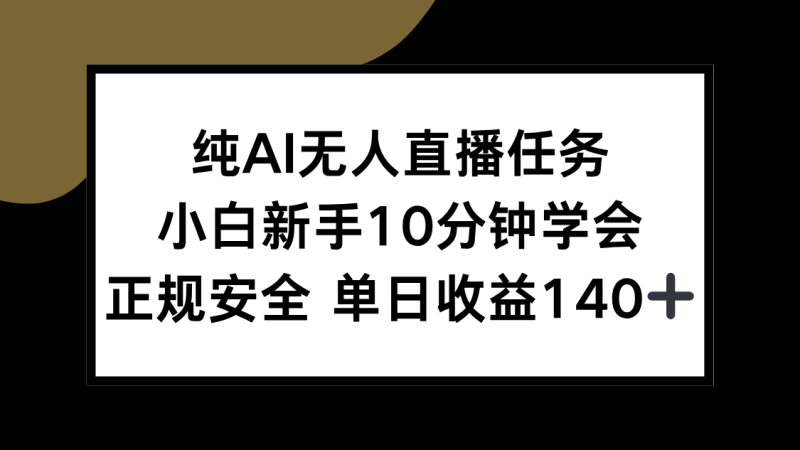 (15334期)纯AI无人直播任务,小白新手10分钟学会,正规安全单日1_免费分享网络创业,副业,信息差项目的老牌资源整合平台!金铲子项目