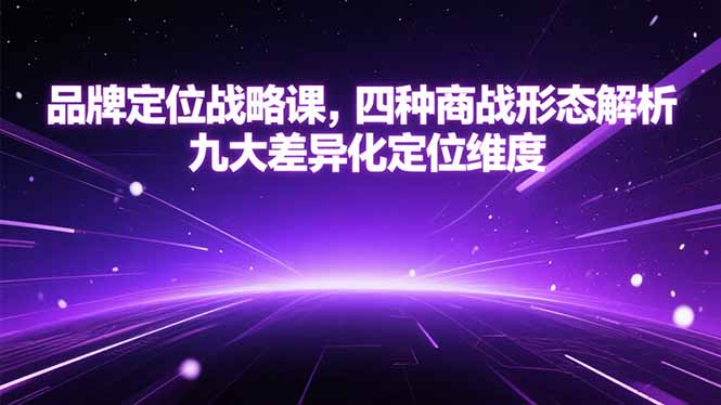 （15304期）品牌定位战略课，四种商战形态解析，九大差异化定位维度_免费分享网络创业,副业,信息差项目的老牌资源整合平台！金铲子项目