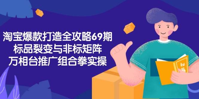 淘宝爆款打造全攻略-69期,标品裂变与非标矩阵,万相台推广组合拳实操_免费分享网络创业,副业,信息差项目的老牌资源整合平台!金铲子项目