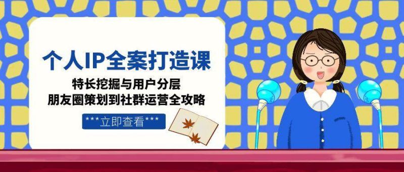个人IP全案打造课，特长挖掘与用户分层，朋友圈策划到社群运营全攻略_免费分享网络创业,副业,信息差项目的老牌资源整合平台！金铲子项目