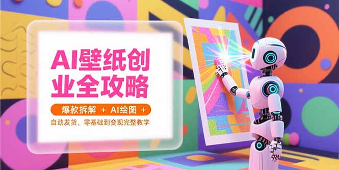 (15312期)AI壁纸创业全攻略,爆款拆解AI绘图自动发货,零基础到完整教学_免费分享网络创业,副业,信息差项目的老牌资源整合平台!金铲子项目