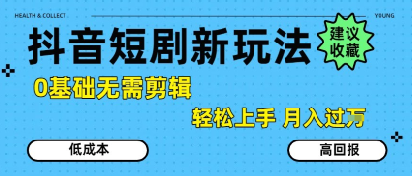 抖音短剧拉新新玩法,0基础无需剪辑,简单上手,过W_免费分享网络创业,副业,信息差项目的老牌资源整合平台!金铲子项目