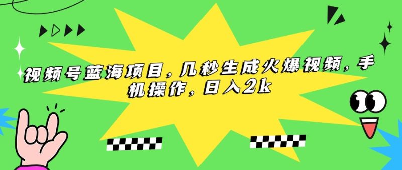 (15320期)视频号蓝海项目,几秒生成火爆视频,手机操作,_免费分享网络创业,副业,信息差项目的老牌资源整合平台!金铲子项目