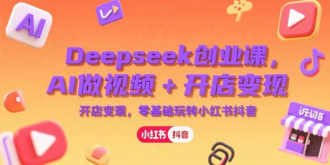 （15286期）Deepseek创业课，AI做视频开店，零基础玩转小红书抖音_免费分享网络创业,副业,信息差项目的老牌资源整合平台！金铲子项目