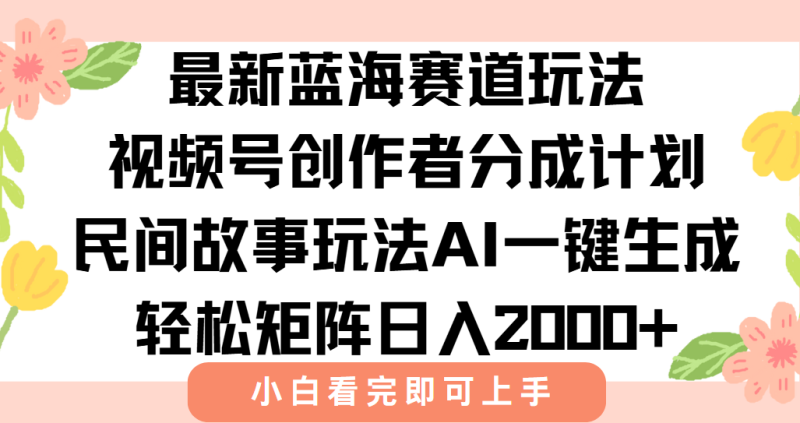 (15287期)最新视频号创作者分成民间故事玩法,AI一键生成爆款视频,0_免费分享网络创业,副业,信息差项目的老牌资源整合平台!金铲子项目