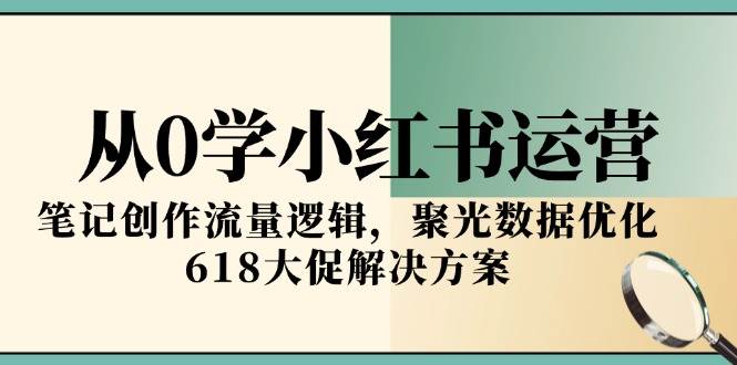 从0学小红书运营，笔记创作流量逻辑，聚光数据优化，618大促解决方案_免费分享网络创业,副业,信息差项目的老牌资源整合平台！金铲子项目