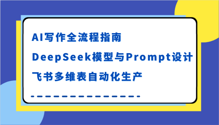 AI写作全流程指南,DeepSeek模型与Prompt设计,飞书多维表自动化生产_免费分享网络创业,副业,信息差项目的老牌资源整合平台!金铲子项目