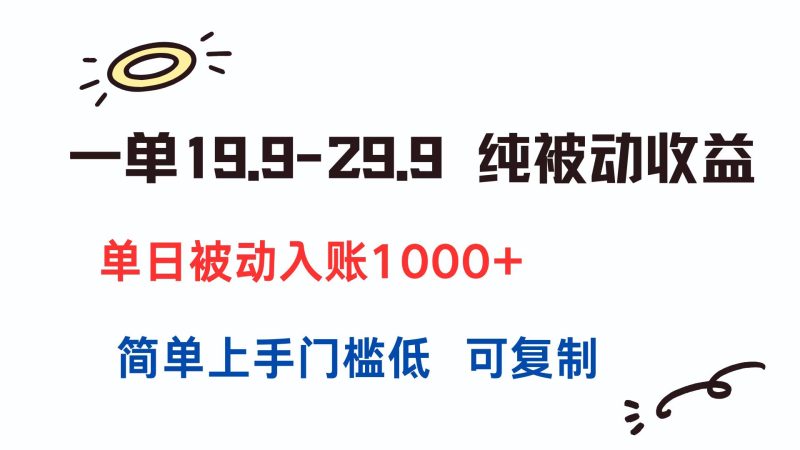 (15298期)一单19.9-29.9纯被动单日被动入账简单上手门槛低可复制_免费分享网络创业,副业,信息差项目的老牌资源整合平台!金铲子项目
