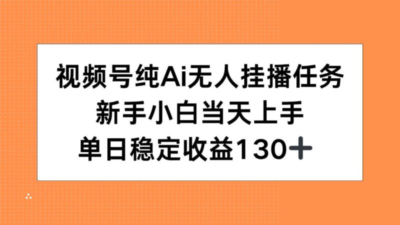 （15266期）视频号纯AI无人挂播任务，新手小白上手，单日稳定1_免费分享网络创业,副业,信息差项目的老牌资源整合平台！金铲子项目