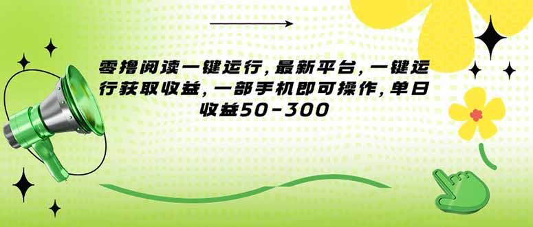 (15269期)零撸阅读一键运行,最新平台,一键运行获取,一部手机即可操作,单…_免费分享网络创业,副业,信息差项目的老牌资源整合平台!金铲子项目