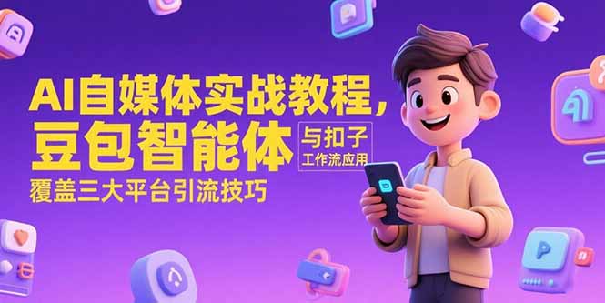 （15275期）AI自媒体实战教程，豆包智能体与扣子工作流应用，覆盖三大平台引流技巧_免费分享网络创业,副业,信息差项目的老牌资源整合平台！金铲子项目