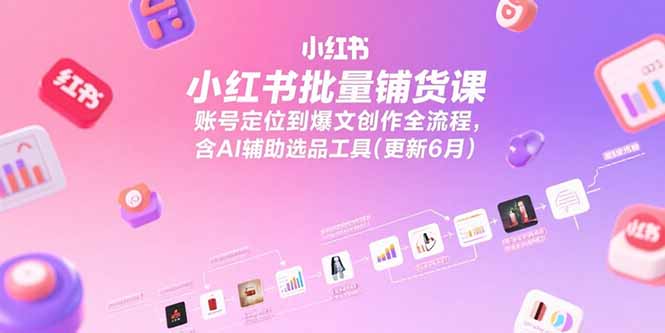 (15279期)小红书批量铺货课,账号定位到爆文创作全流程,含AI辅助选品工具(更新6月)_免费分享网络创业,副业,信息差项目的老牌资源整合平台!金铲子项目