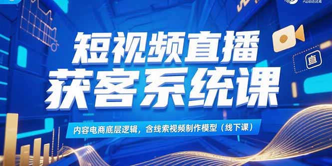 (15282期)短视频直播获客系统课,内容电商底层逻辑,含线索视频制作模型(线下课)_免费分享网络创业,副业,信息差项目的老牌资源整合平台!金铲子项目