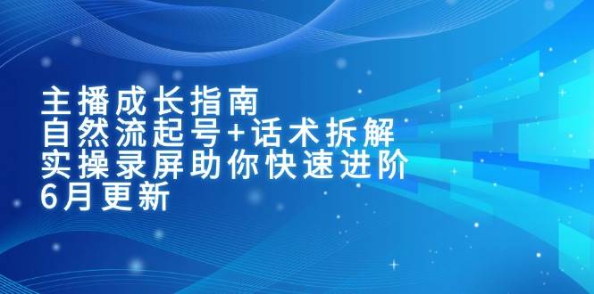 主播成长指南：自然流起号话术拆解，实操录屏助你快速进阶（6月更新）_免费分享网络创业,副业,信息差项目的老牌资源整合平台！金铲子项目