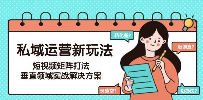 私域运营新玩法，短视频矩阵打法，垂直领域实战解决方案（更新6月）_免费分享网络创业,副业,信息差项目的老牌资源整合平台！金铲子项目