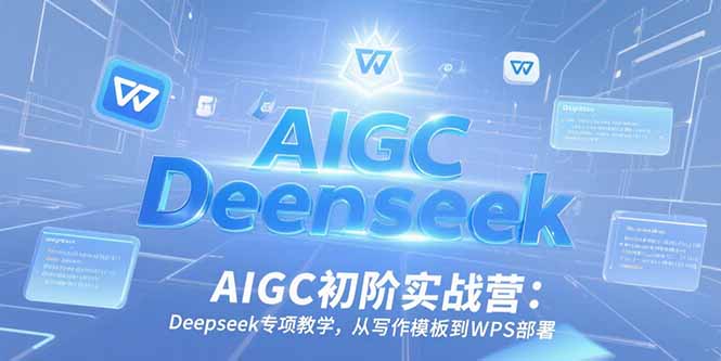 (15223期)AIGC初阶实战营:Deepseek专项教学,从写作模板到WPS部署_免费分享网络创业,副业,信息差项目的老牌资源整合平台!金铲子项目