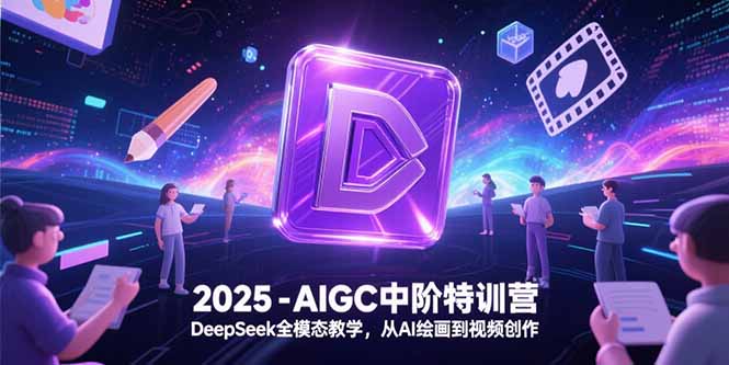 (15224期)2025-AIGC中阶特训营,DeepSeek全模态教学,从AI绘画到视频创作_免费分享网络创业,副业,信息差项目的老牌资源整合平台!金铲子项目