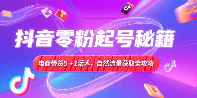 (15234期)抖音零粉起号秘籍,电商带货51话术,自然流量获取实操流程_免费分享网络创业,副业,信息差项目的老牌资源整合平台!金铲子项目
