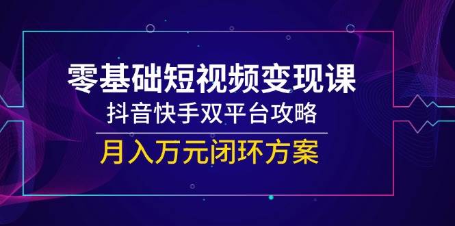 零基础短视频课,抖音快手双平台攻略,闭环方案_免费分享网络创业,副业,信息差项目的老牌资源整合平台!金铲子项目