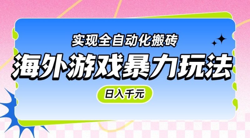 海外游戏暴力玩法实现全自动化搬砖_免费分享网络创业,副业,信息差项目的老牌资源整合平台!金铲子项目