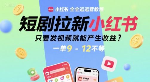 短剧拉新小红书全运营教程,只要发视频就能产生,一单9-12不等_免费分享网络创业,副业,信息差项目的老牌资源整合平台!金铲子项目
