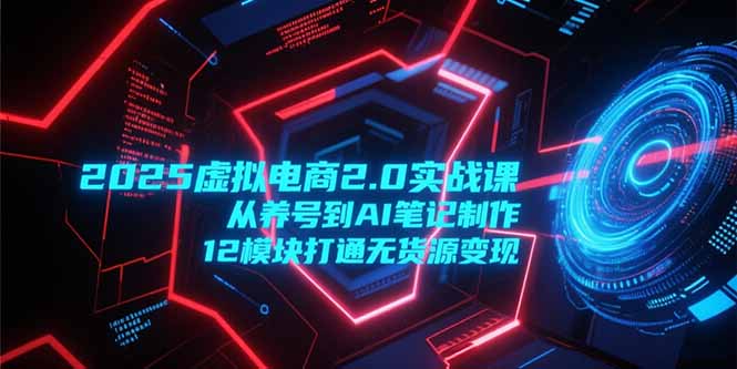 (15206期)2025虚拟电商2.0实战课,从养号到AI笔记制作,12模块打通无货源_免费分享网络创业,副业,信息差项目的老牌资源整合平台!金铲子项目