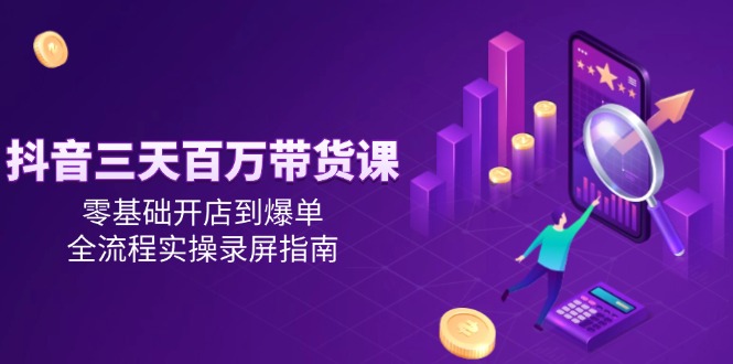 抖音三天百万带货课,零基础开店到爆单,全流程实操录屏指南_免费分享网络创业,副业,信息差项目的老牌资源整合平台!金铲子项目