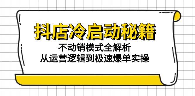 抖店冷启动秘籍：不动销模式全解析，从运营逻辑到极速爆单实操_免费分享网络创业,副业,信息差项目的老牌资源整合平台！金铲子项目