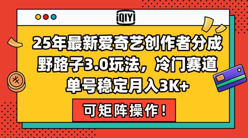 (15208期)25年最新爱奇艺创作者分成野路子3.0玩法,冷门赛道,单号稳定,…_免费分享网络创业,副业,信息差项目的老牌资源整合平台!金铲子项目