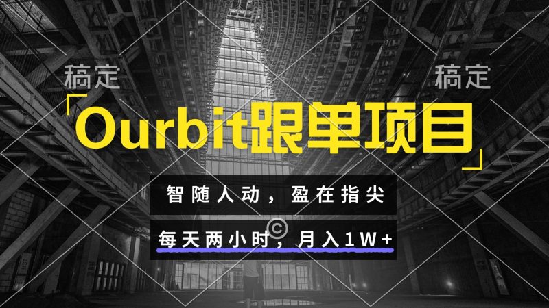 Ourbit跟单项目智随人动，盈在指尖每天两小时，_免费分享网络创业,副业,信息差项目的老牌资源整合平台！金铲子项目