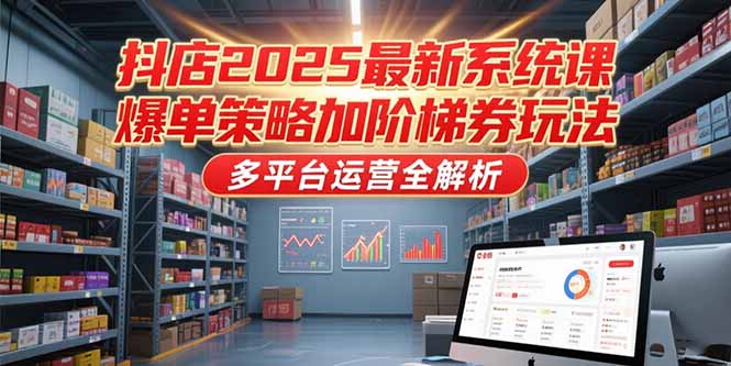 (15214期)抖店2025最新系统课,爆单策略加阶梯券玩法,多平台运营全解析_免费分享网络创业,副业,信息差项目的老牌资源整合平台!金铲子项目