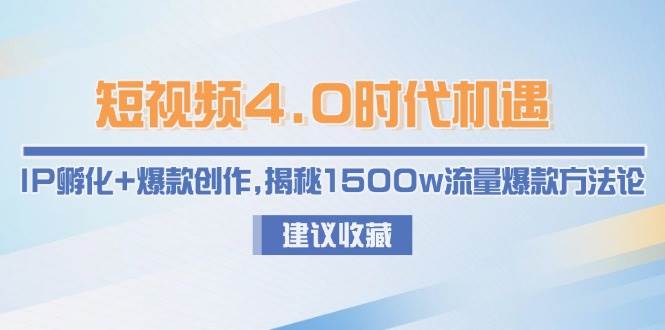 短视频4.0时代机遇:IP孵化爆款创作,揭秘1500w流量爆款方法论_免费分享网络创业,副业,信息差项目的老牌资源整合平台!金铲子项目