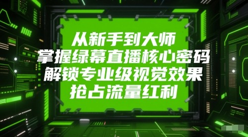 从新手到大师,掌握绿幕直播核心密码解锁专业级视觉效果,抢占流量红利_免费分享网络创业,副业,信息差项目的老牌资源整合平台!金铲子项目