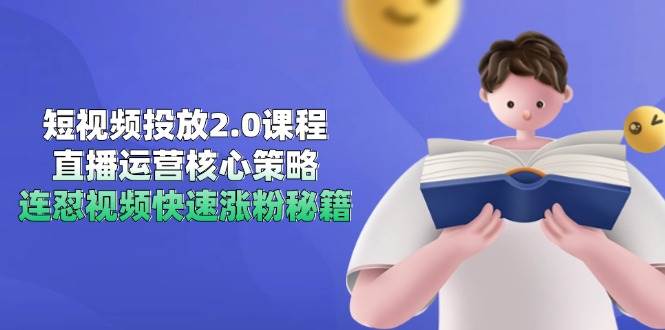 短视频投放2.0课程，直播运营核心策略，连怼视频快速涨粉秘籍_免费分享网络创业,副业,信息差项目的老牌资源整合平台！金铲子项目