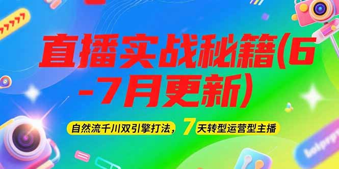 （15189期）2025直播实战秘籍(6-7月更新)：自然流千川双引擎打法，7天转型运营型主播_免费分享网络创业,副业,信息差项目的老牌资源整合平台！金铲子项目