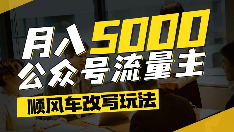 公众号流量主爆款文章顺风车改写玩法,适合全领域赛道,每_免费分享网络创业,副业,信息差项目的老牌资源整合平台!金铲子项目