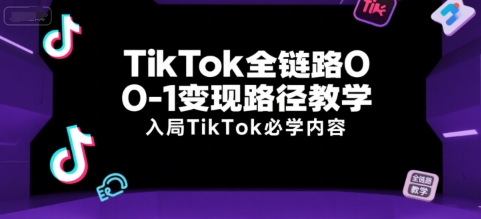 TikTok全链路0-1路径教学,入局TikTok必学内容_免费分享网络创业,副业,信息差项目的老牌资源整合平台!金铲子项目