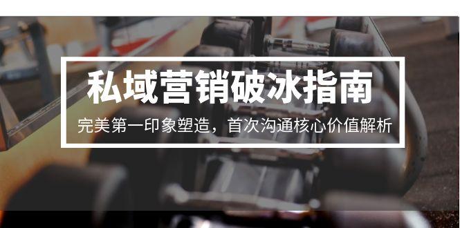 （15150期）私域营销破冰指南，完美第一印象塑造，首次沟通核心价值解析_免费分享网络创业,副业,信息差项目的老牌资源整合平台！金铲子项目