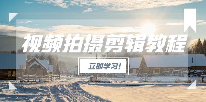 (15154期)视频拍摄剪辑教程,从基础操作到进阶,爆款视频全流程生产术_免费分享网络创业,副业,信息差项目的老牌资源整合平台!金铲子项目