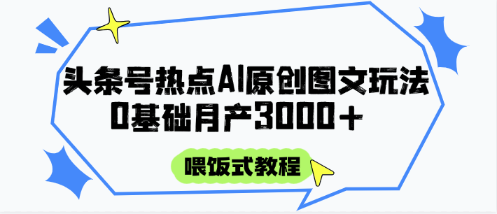 头条号热点AI图文攻略,喂饭式教程0基础_免费分享网络创业,副业,信息差项目的老牌资源整合平台!金铲子项目