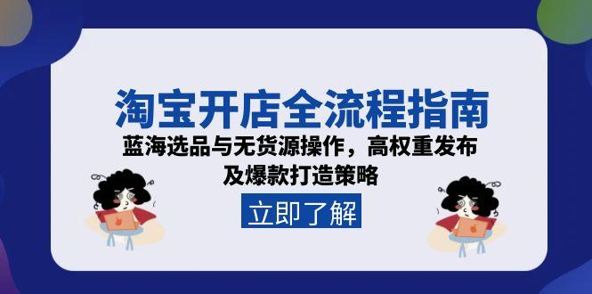 （15134期）淘宝开店全流程指南，蓝海选品与无货源操作，高权重发布及爆款打造策略_免费分享网络创业,副业,信息差项目的老牌资源整合平台！金铲子项目
