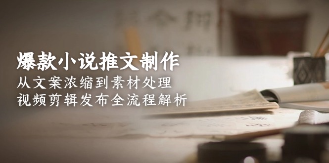 (15098期)爆款小说推文制作,从文案浓缩到素材处理,视频剪辑发布全流程解析_免费分享网络创业,副业,信息差项目的老牌资源整合平台!金铲子项目