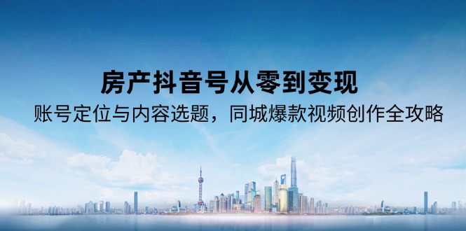 (15104期)房产抖音号从零到,账号定位与内容选题,同城爆款视频创作全攻略_免费分享网络创业,副业,信息差项目的老牌资源整合平台!金铲子项目