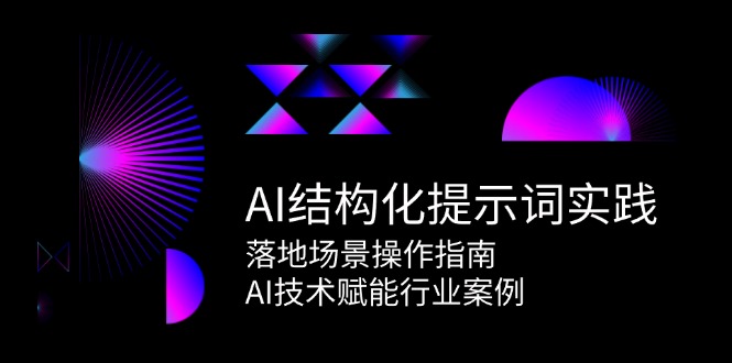 (15076期)AI结构化提示词实践,落地场景操作指南,AI技术赋能行业案例_免费分享网络创业,副业,信息差项目的老牌资源整合平台!金铲子项目