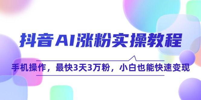 (15078期)抖音AI涨粉实操教程,手机操作,最快3天3万粉,小白也能快速_免费分享网络创业,副业,信息差项目的老牌资源整合平台!金铲子项目