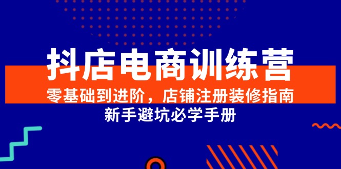 （15079期）抖店电商训练营，零基础到进阶，店铺注册装修指南，新手避坑必学手册_免费分享网络创业,副业,信息差项目的老牌资源整合平台！金铲子项目