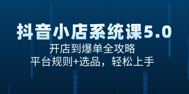 (15080期)抖音小店系统课5.0,开店到爆单全攻略,平台规则选品,上手_免费分享网络创业,副业,信息差项目的老牌资源整合平台!金铲子项目