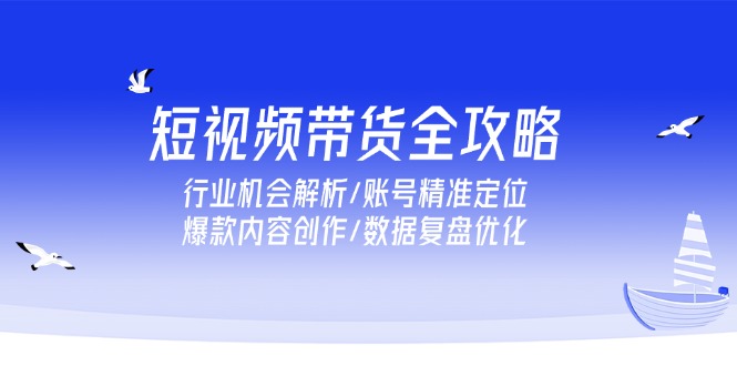 (15089期)短视频带货全攻略,行业机会解析/账号精准定位/爆款内容创作/数据复盘优化_免费分享网络创业,副业,信息差项目的老牌资源整合平台!金铲子项目